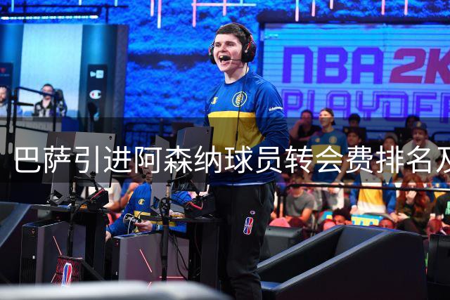 巴萨引进阿森纳球员转会费排名及表现分析