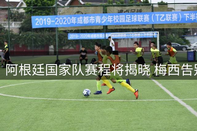 阿根廷国家队赛程将揭晓 梅西告别战悬念待解